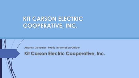 Andrew Gonzales, Public Information Officer Kit Carson Electric Cooperative, Inc. KIT CARSON ELECTRIC COOPERATIVE, INC.