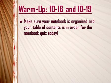 Warm-Up: 10-16 and 10-19 Make sure your notebook is organized and your table of contents is in order for the notebook quiz today!