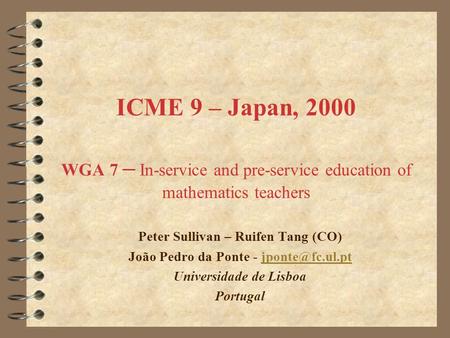 ICME 9 – Japan, 2000 WGA 7 – In-service and pre-service education of mathematics teachers Peter Sullivan – Ruifen Tang (CO) João Pedro da Ponte -