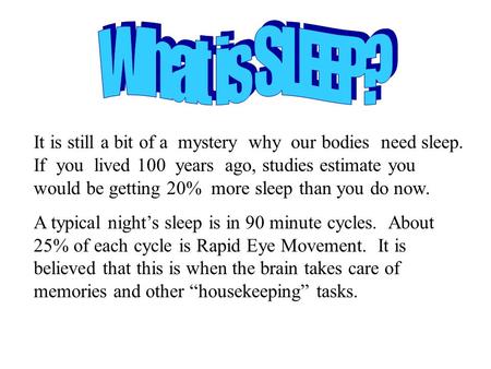 It is still a bit of a mystery why our bodies need sleep. If you lived 100 years ago, studies estimate you would be getting 20% more sleep than you do.