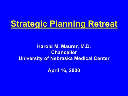 Strategic Planning Retreat Harold M. Maurer, M.D. Chancellor University of Nebraska Medical Center April 16, 2008.