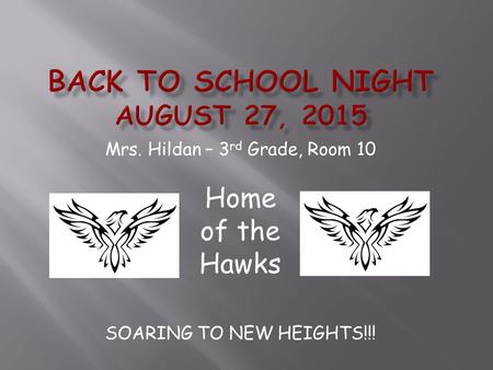 Mrs. Hildan – 3 rd Grade, Room 10 Home of the Hawks SOARING TO NEW HEIGHTS!!!