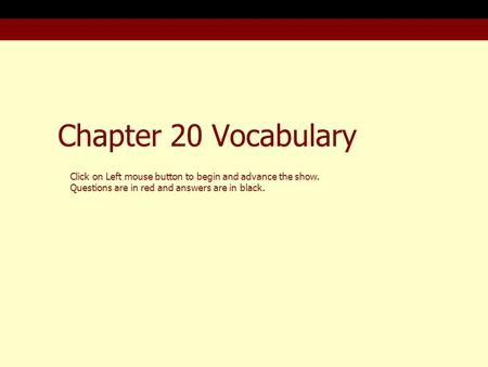 Chapter 20 Vocabulary Click on Left mouse button to begin and advance the show. Questions are in red and answers are in black.