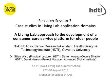 Research Session 3: Case studies in Living Lab application domains The 4 th ENoLL Living Lab Summer School 27 th -30 August 2013 Manchester School of Arts.