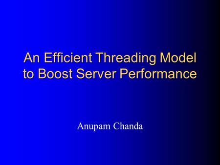 An Efficient Threading Model to Boost Server Performance Anupam Chanda.