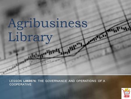 Agribusiness Library LESSON L060076: THE GOVERNANCE AND OPERATIONS OF A COOPERATIVE.