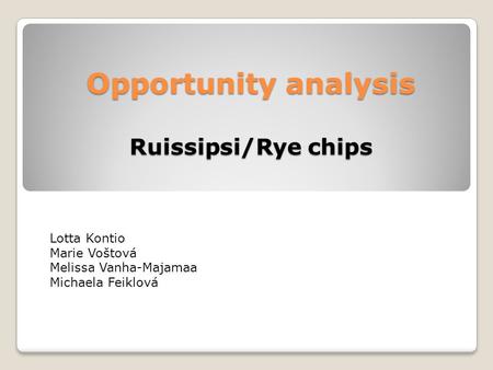 Opportunity analysis Ruissipsi/Rye chips Lotta Kontio Marie Voštová Melissa Vanha-Majamaa Michaela Feiklová.