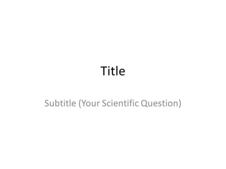 Title Subtitle (Your Scientific Question). Question or Purpose Statement describing why you chose to research this topic. Include what your variables.