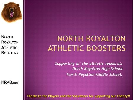 N ORTH R OYALTON A THLETIC B OOSTERS NRAB.net Thanks to the Players and the Volunteers for supporting our Charity!! Supporting all the athletic teams at: