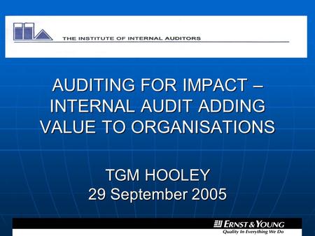 AUDITING FOR IMPACT – INTERNAL AUDIT ADDING VALUE TO ORGANISATIONS TGM HOOLEY 29 September 2005.