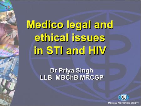 Medico legal and ethical issues in STI and HIV Dr Priya Singh LLB MBChB MRCGP.