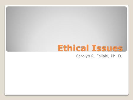 Ethical Issues Carolyn R. Fallahi, Ph. D.. Ethical treatment of children Laws: All U.S. states have laws regulating contact between psychologists and.