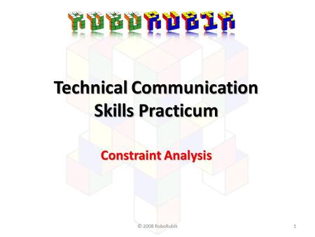 © 2008 RoboRubik11 Technical Communication Skills Practicum Constraint Analysis.