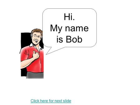 Hi. My name is Bob Click here for next slide. Click the yellow cube to Play.