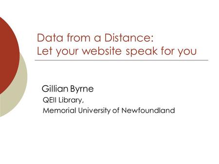 Data from a Distance: Let your website speak for you Gillian Byrne QEII Library, Memorial University of Newfoundland.