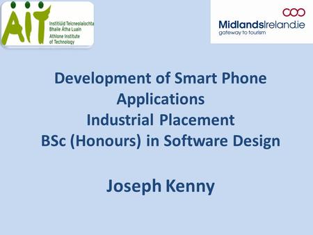 Development of Smart Phone Applications Industrial Placement BSc (Honours) in Software Design Joseph Kenny.