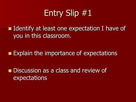 Entry Slip #1 Identify at least one expectation I have of you in this classroom. Identify at least one expectation I have of you in this classroom. Explain.