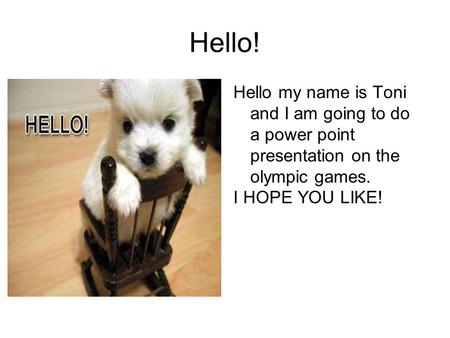 Hello! Hello my name is Toni and I am going to do a power point presentation on the olympic games. I HOPE YOU LIKE!