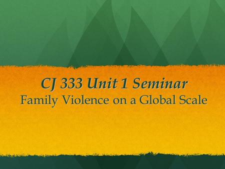 CJ 333 Unit 1 Seminar Family Violence on a Global Scale.