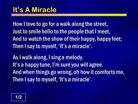 It’s A Miracle How I love to go for a walk along the street, Just to smile hello to the people that I meet, And to watch the show of their happy, happy.