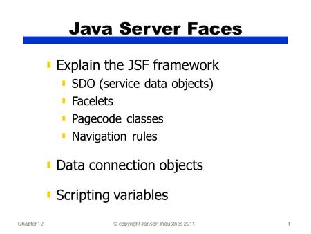 Chapter 12© copyright Janson Industries 20111 Java Server Faces ▮ Explain the JSF framework ▮ SDO (service data objects) ▮ Facelets ▮ Pagecode classes.