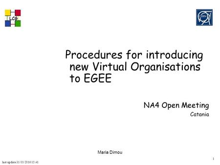 Last update 31/01/2016 15:41 LCG 1 Maria Dimou Procedures for introducing new Virtual Organisations to EGEE NA4 Open Meeting Catania.