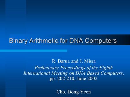 Binary Arithmetic for DNA Computers R. Barua and J. Misra Preliminary Proceedings of the Eighth International Meeting on DNA Based Computers, pp. 202-210,