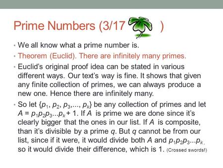 Prime Numbers (3/17 ) We all know what a prime number is. Theorem (Euclid). There are infinitely many primes. Euclid’s original proof idea can be stated.