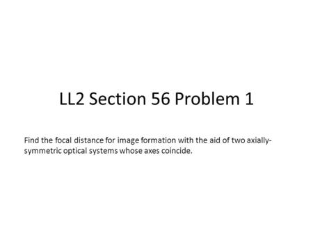 LL2 Section 56 Problem 1 Find the focal distance for image formation with the aid of two axially- symmetric optical systems whose axes coincide.