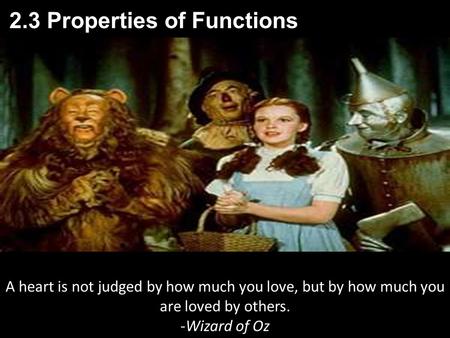 2.3 Properties of Functions A heart is not judged by how much you love, but by how much you are loved by others. -Wizard of Oz.