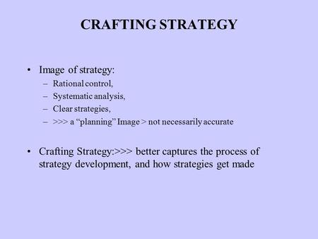 CRAFTING STRATEGY Image of strategy: –Rational control, –Systematic analysis, –Clear strategies, –>>> a “planning” Image > not necessarily accurate Crafting.