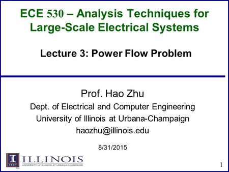 ECE 530 – Analysis Techniques for Large-Scale Electrical Systems Prof. Hao Zhu Dept. of Electrical and Computer Engineering University of Illinois at Urbana-Champaign.