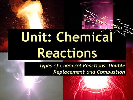 Unit: Chemical Reactions Types of Chemical Reactions: Double Replacement and Combustion Day 6 - Notes.