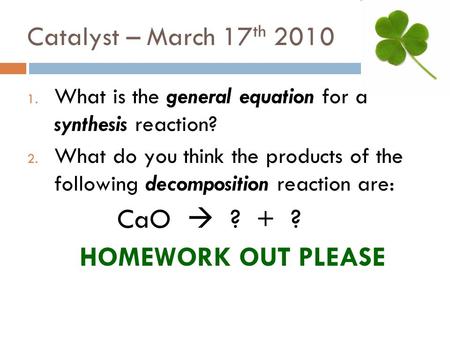 Catalyst – March 17 th 2010 1. What is the general equation for a synthesis reaction? 2. What do you think the products of the following decomposition.