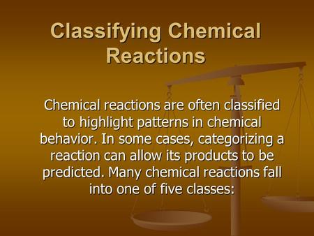 Classifying Chemical Reactions Chemical reactions are often classified to highlight patterns in chemical behavior. In some cases, categorizing a reaction.