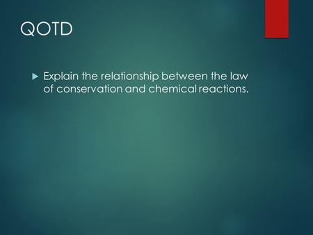 QOTD  Explain the relationship between the law of conservation and chemical reactions.