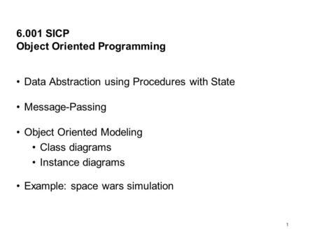 1 6.001 SICP Object Oriented Programming Data Abstraction using Procedures with State Message-Passing Object Oriented Modeling Class diagrams Instance.