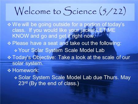  We will be going outside for a portion of today’s class. If you would like your jacket LET ME KNOW and go and get it right now.  Please have a seat.