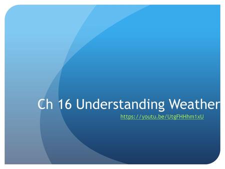 Ch 16 Understanding Weather https://youtu.be/UtgFHHhm1xU.