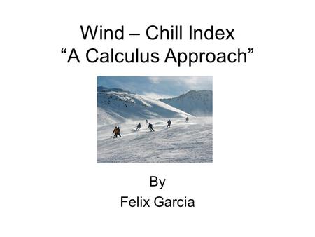 Wind – Chill Index “A Calculus Approach” By Felix Garcia.