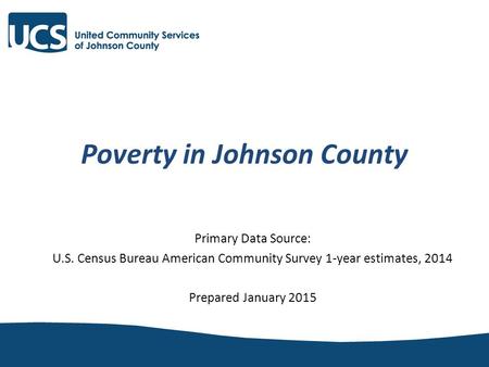 Poverty in Johnson County Primary Data Source: U.S. Census Bureau American Community Survey 1-year estimates, 2014 Prepared January 2015.