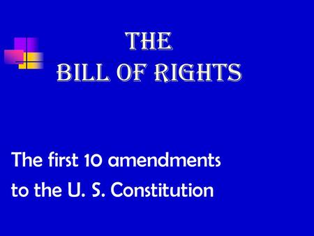 The Bill of Rights The first 10 amendments to the U. S. Constitution.