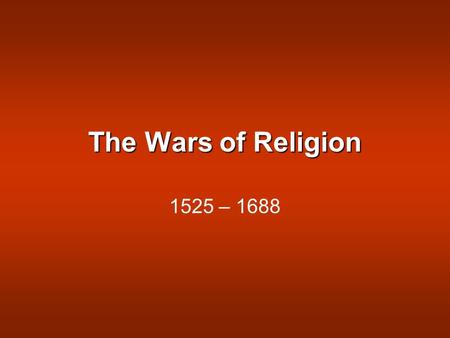 The Wars of Religion 1525 – 1688. Causes: Attempts to enforce religious uniformity Religion as an excuse for rebellion.