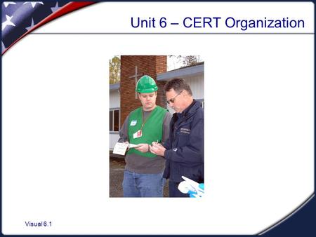 Visual 6.1 Unit 6 – CERT Organization. Visual 6.2 CERT Organization Objectives  Describe the CERT organization.  Identify how CERTs interrelate with.