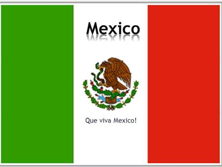 Que viva Mexico! Mexico is located in the Northern American continent, sharing its northern border with the United States. It is bounded on the west.