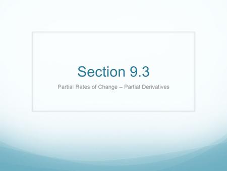 Section 9.3 Partial Rates of Change – Partial Derivatives.