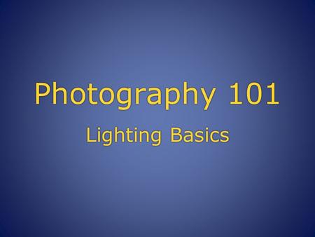 Photography 101 Lighting Basics. Direction of Light  With the exception of completely diffused light, light casts shadows over a scene which can emphasize.