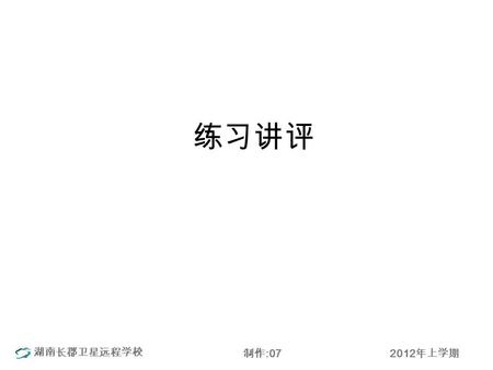 湖南长郡卫星远程学校 2012 年上学期制作 :07 练习讲评. 湖南长郡卫星远程学校 2012 年上学期制作 :07 D1 1. ruins 2. discoverd 3. ancient 4. cicilization 5. writing 6.kept 7. proved 8. However.