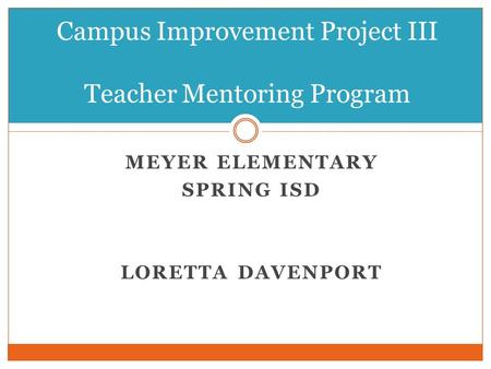 MEYER ELEMENTARY SPRING ISD LORETTA DAVENPORT Campus Improvement Project III Teacher Mentoring Program.