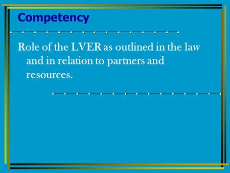 Competency Role of the LVER as outlined in the law and in relation to partners and resources.